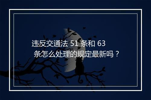 违反交通法 51 条和 63 条怎么处理的规定最新吗？