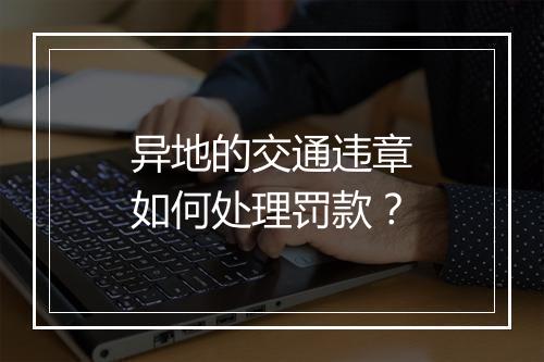 异地的交通违章如何处理罚款？