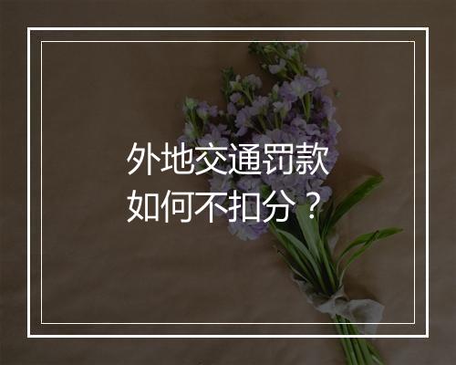 外地交通罚款如何不扣分？