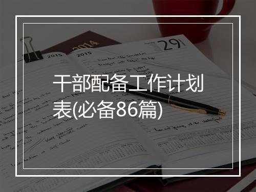 干部配备工作计划表(必备86篇)