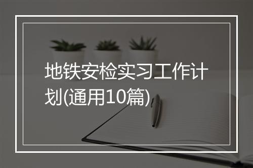 地铁安检实习工作计划(通用10篇)