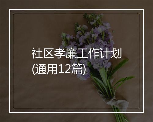 社区孝廉工作计划(通用12篇)