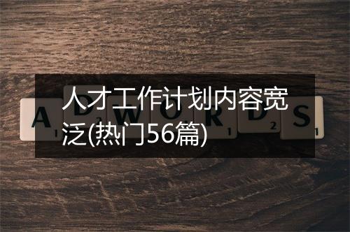 人才工作计划内容宽泛(热门56篇)