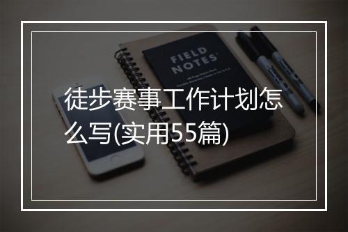 徒步赛事工作计划怎么写(实用55篇)
