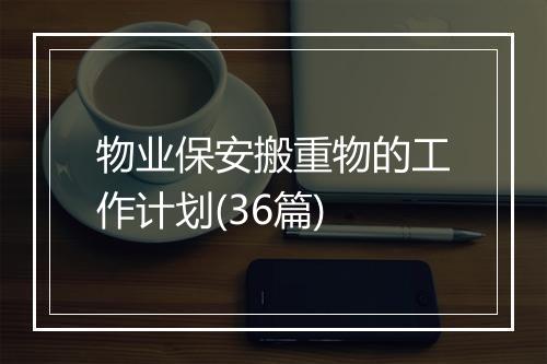 物业保安搬重物的工作计划(36篇)