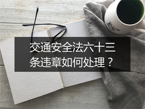 交通安全法六十三条违章如何处理？