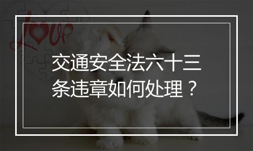 交通安全法六十三条违章如何处理？