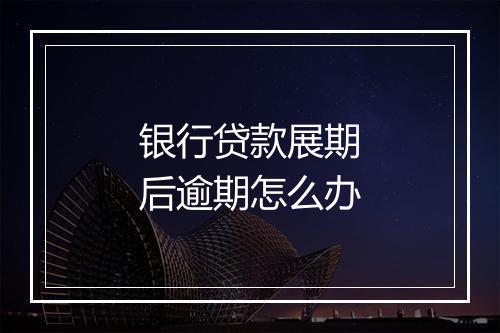 银行贷款展期后逾期怎么办