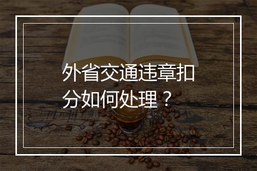 外省交通违章扣分如何处理？