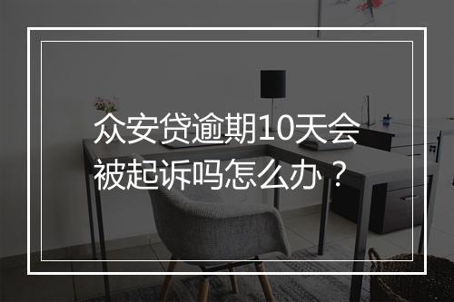 众安贷逾期10天会被起诉吗怎么办？