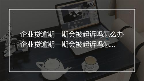 企业贷逾期一期会被起诉吗怎么办企业贷逾期一期会被起诉吗怎么办