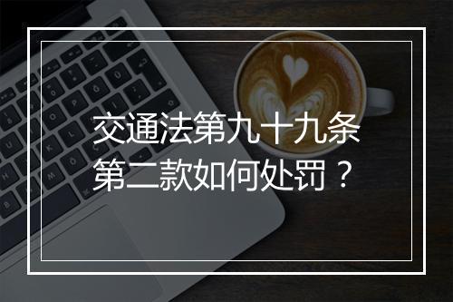 交通法第九十九条第二款如何处罚？