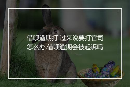 借呗逾期打 过来说要打官司怎么办,借呗逾期会被起诉吗