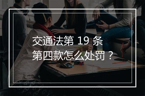 交通法第 19 条第四款怎么处罚？