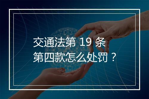 交通法第 19 条第四款怎么处罚？