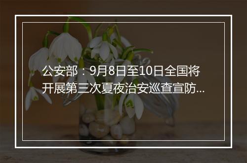 公安部：9月8日至10日全国将开展第三次夏夜治安巡查宣防集中统一行动
