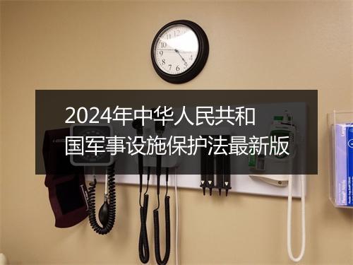 2024年中华人民共和国军事设施保护法最新版