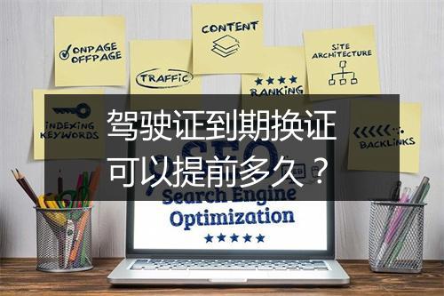 驾驶证到期换证可以提前多久？