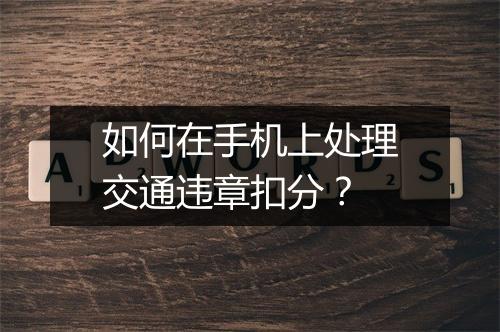 如何在手机上处理交通违章扣分？