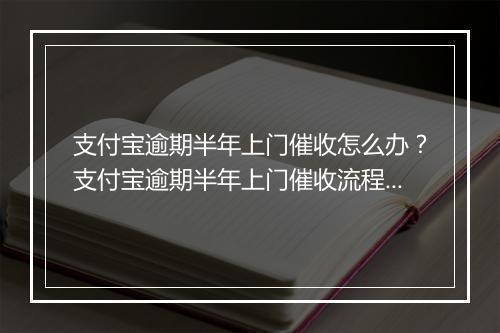 支付宝逾期半年上门催收怎么办？支付宝逾期半年上门催收流程解析