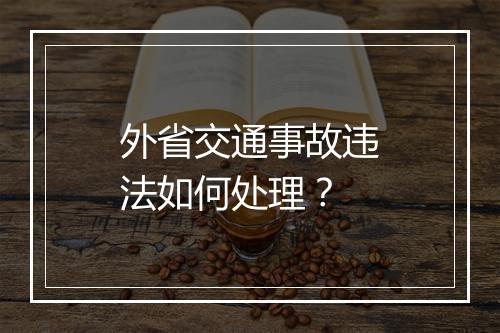 外省交通事故违法如何处理？