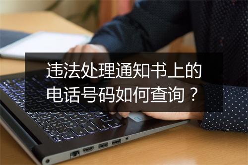 违法处理通知书上的电话号码如何查询？