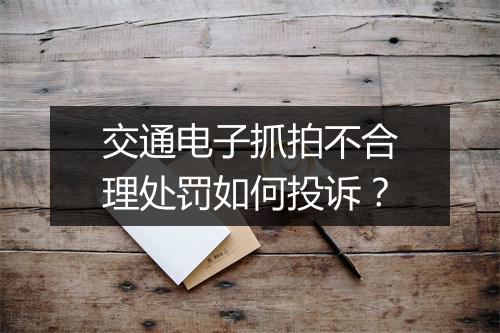 交通电子抓拍不合理处罚如何投诉？