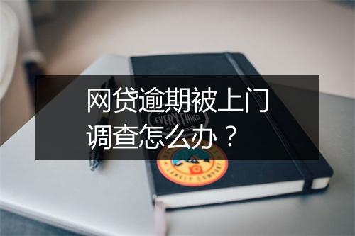 网贷逾期被上门调查怎么办？
