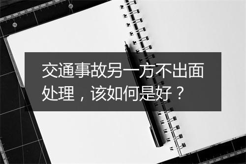 交通事故另一方不出面处理，该如何是好？