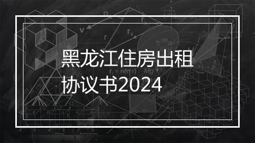 黑龙江住房出租协议书2024