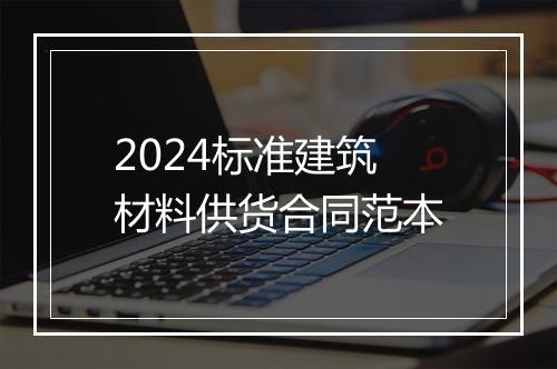 2024标准建筑材料供货合同范本