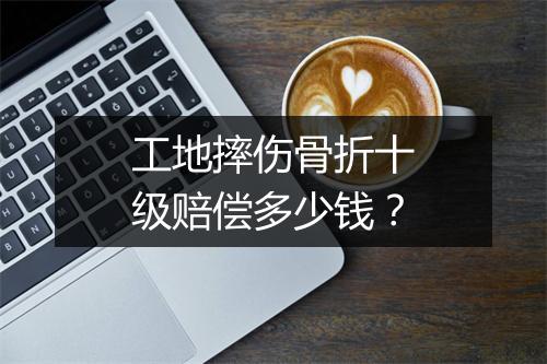 工地摔伤骨折十级赔偿多少钱？