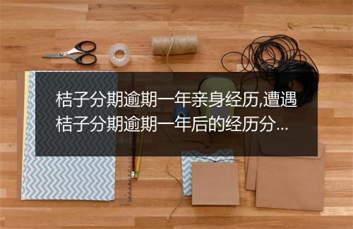 桔子分期逾期一年亲身经历,遭遇桔子分期逾期一年后的经历分享