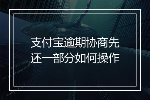 支付宝逾期协商先还一部分如何操作