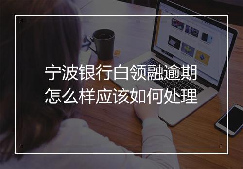 宁波银行白领融逾期怎么样应该如何处理