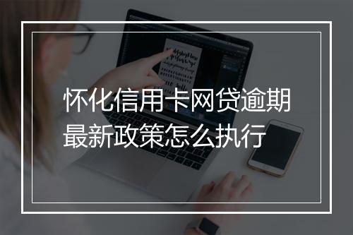怀化信用卡网贷逾期最新政策怎么执行