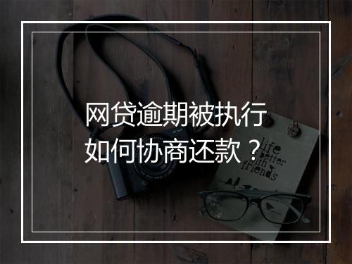 网贷逾期被执行如何协商还款？