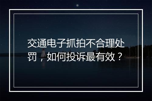 交通电子抓拍不合理处罚，如何投诉最有效？