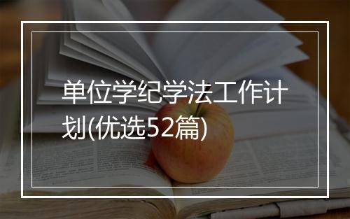 单位学纪学法工作计划(优选52篇)