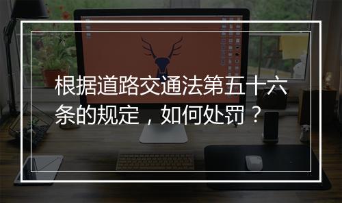 根据道路交通法第五十六条的规定，如何处罚？