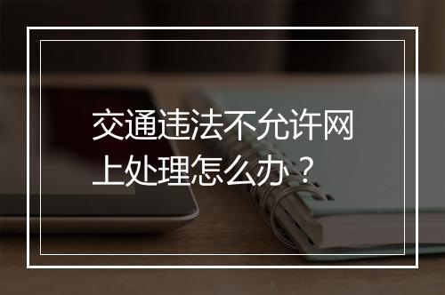 交通违法不允许网上处理怎么办？