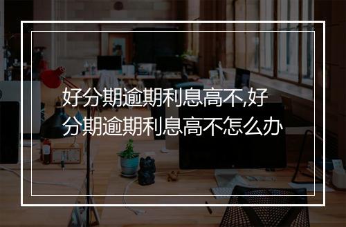 好分期逾期利息高不,好分期逾期利息高不怎么办