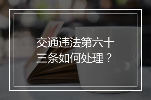 交通违法第六十三条如何处理？