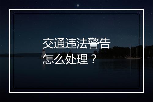 交通违法警告怎么处理？