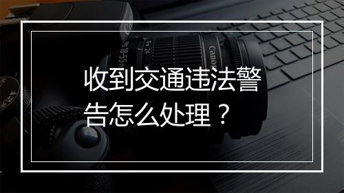 收到交通违法警告怎么处理？