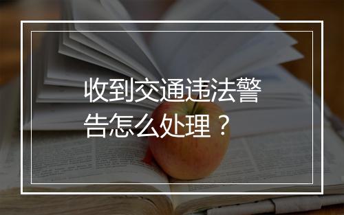 收到交通违法警告怎么处理？