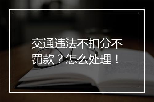 交通违法不扣分不罚款？怎么处理！