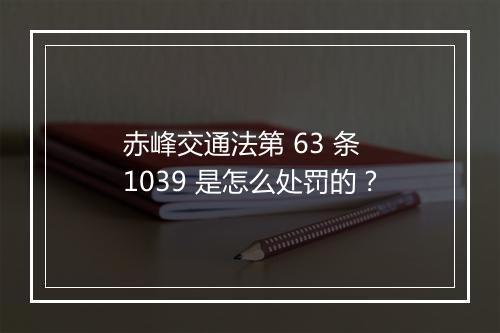 赤峰交通法第 63 条 1039 是怎么处罚的？