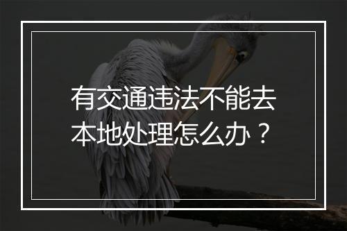 有交通违法不能去本地处理怎么办？