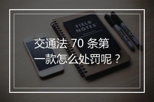交通法 70 条第一款怎么处罚呢？